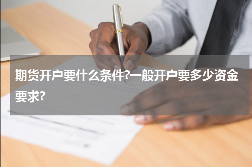 期货开户要什么条件?一般开户要多少资金要求?