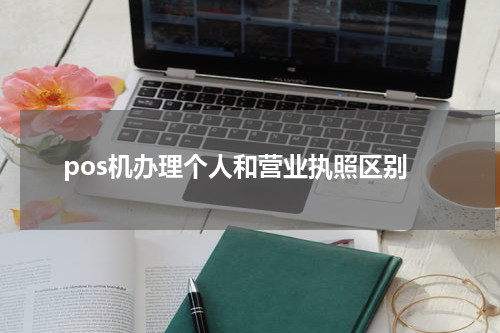 pos机办理个人和营业执照区别