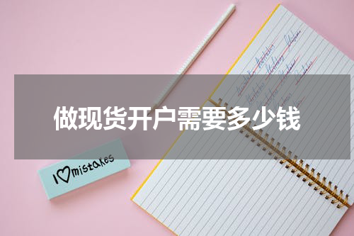 做现货开户需要多少钱