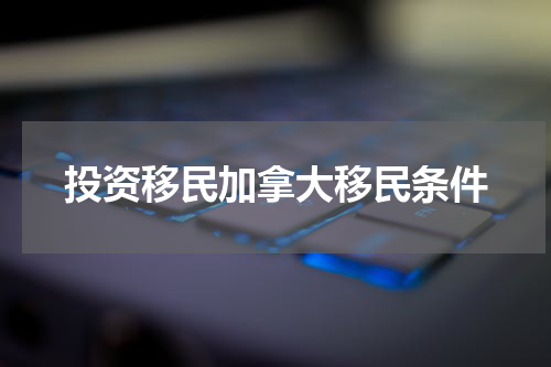 投资移民加拿大移民条件