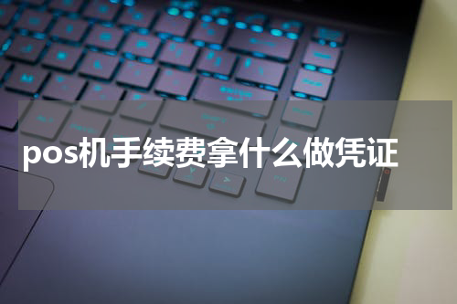 pos机手续费拿什么做凭证