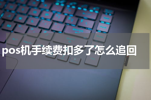 pos机手续费扣多了怎么追回