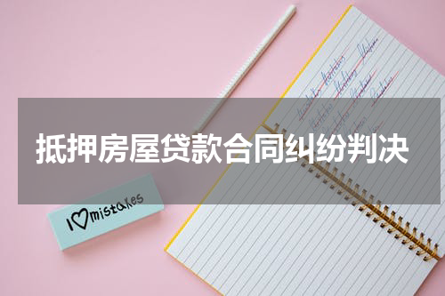 抵押房屋贷款合同纠纷判决