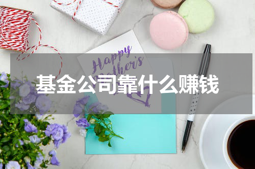 基金公司靠什么赚钱