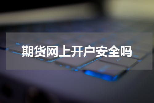 期货网上开户安全吗