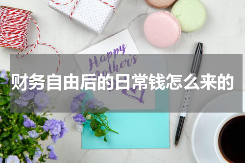 财务自由后的日常钱怎么来的
