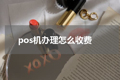 pos机办理怎么收费