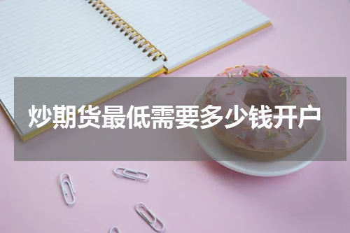 炒期货最低需要多少钱开户
