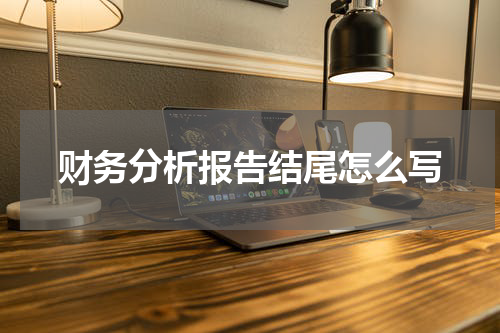 财务分析报告结尾怎么写