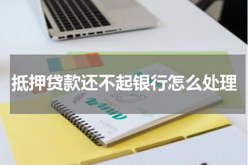 抵押贷款还不起银行怎么处理