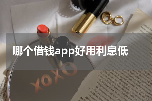 哪个借钱app好用利息低