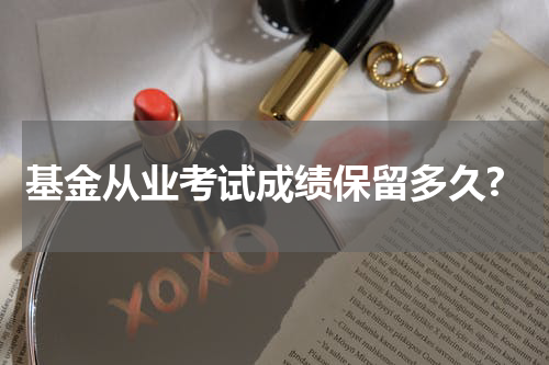 基金从业考试成绩保留多久?