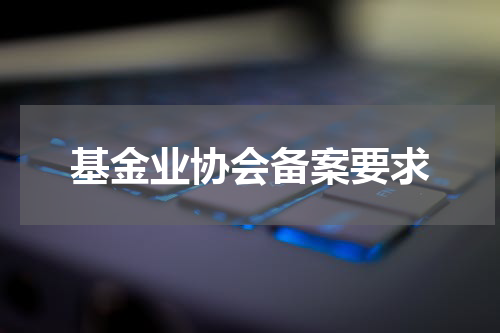 基金业协会备案要求
