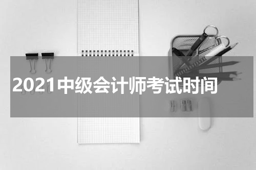 2021中级会计师考试时间