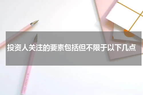 投资人关注的要素包括但不限于以下几点