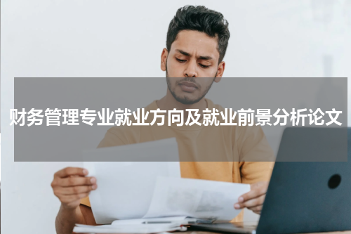 财务管理专业就业方向及就业前景分析论文