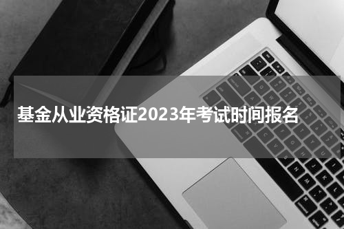 基金从业资格证2023年考试时间报名