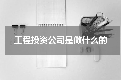 工程投资公司是做什么的
