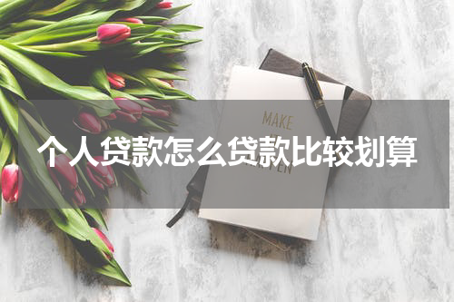 个人贷款怎么贷款比较划算