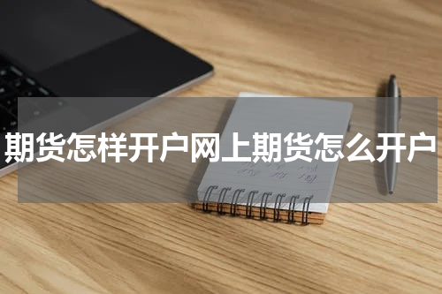 期货怎样开户网上期货怎么开户