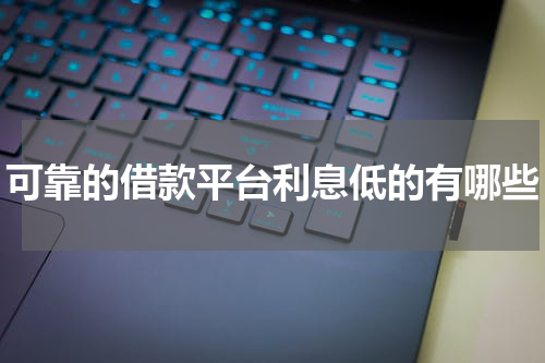 可靠的借款平台利息低的有哪些