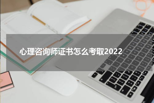 心理咨询师证书怎么考取2022