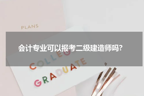 会计专业可以报考二级建造师吗?