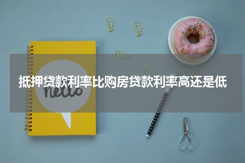 抵押贷款利率比购房贷款利率高还是低
