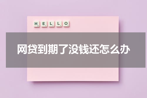 网贷到期了没钱还怎么办