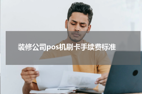 装修公司pos机刷卡手续费标准