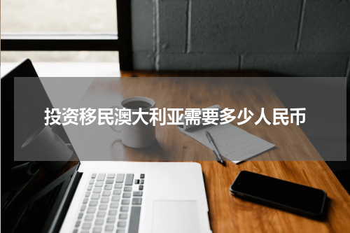 投资移民澳大利亚需要多少人民币