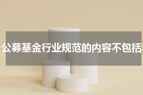公募基金行业规范的内容不包括