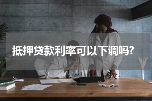 抵押贷款利率可以下调吗?