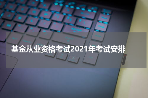 基金从业资格考试2021年考试安排