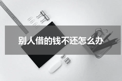 别人借的钱不还怎么办