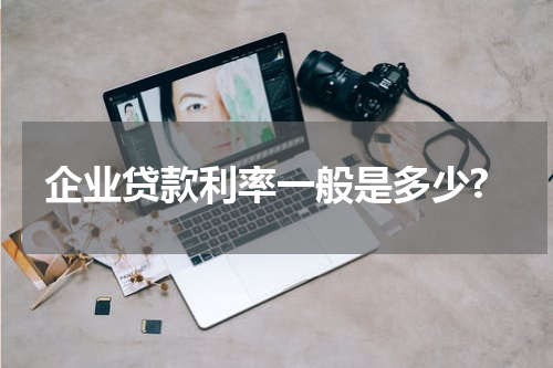 企业贷款利率一般是多少?
