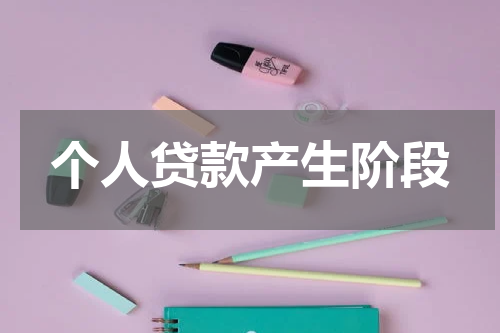 个人贷款产生阶段