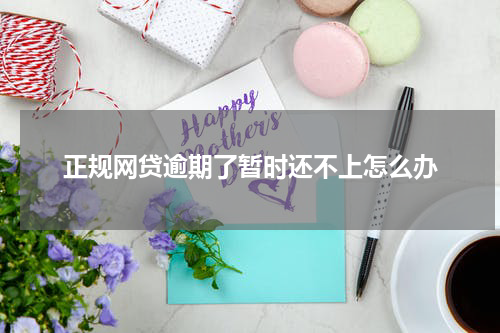 正规网贷逾期了暂时还不上怎么办