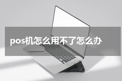 pos机怎么用不了怎么办