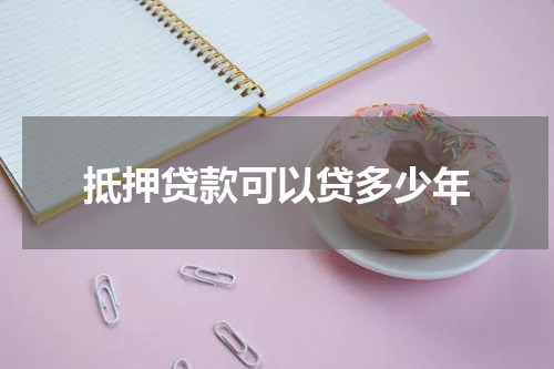抵押贷款可以贷多少年