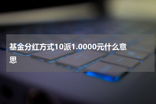 基金分红方式10派1.0000元什么意思