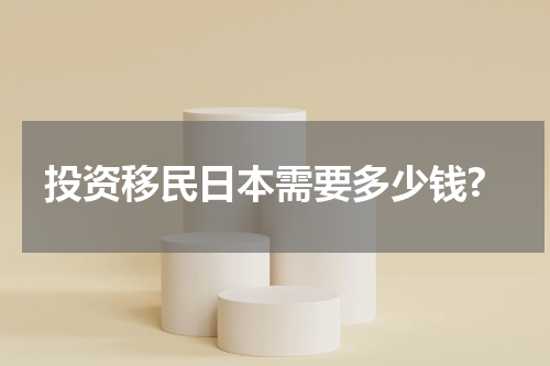 投资移民日本需要多少钱?