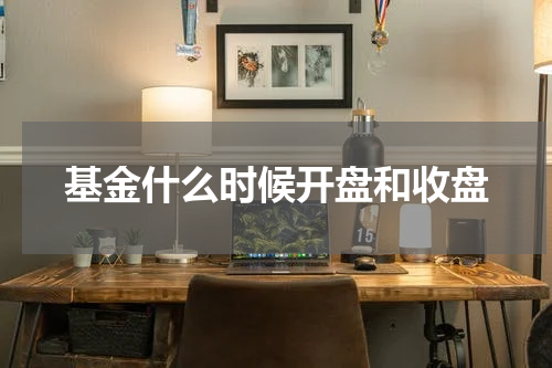 基金什么时候开盘和收盘