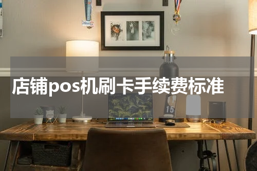 店铺pos机刷卡手续费标准