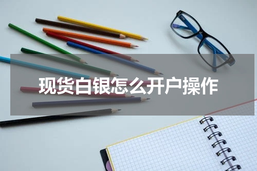 现货白银怎么开户操作