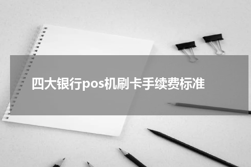 四大银行pos机刷卡手续费标准