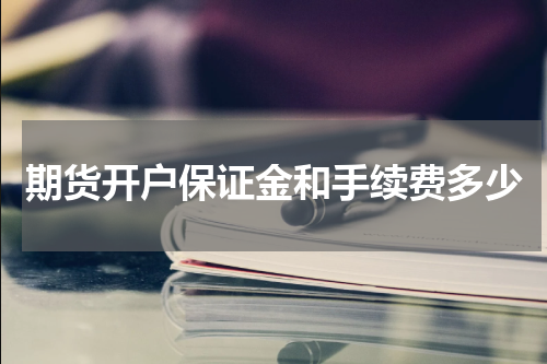 期货开户保证金和手续费多少