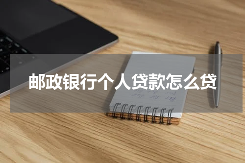 邮政银行个人贷款怎么贷