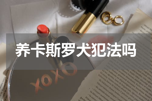 养卡斯罗犬犯法吗