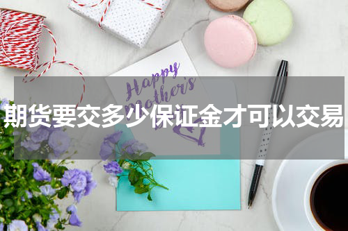 期货要交多少保证金才可以交易